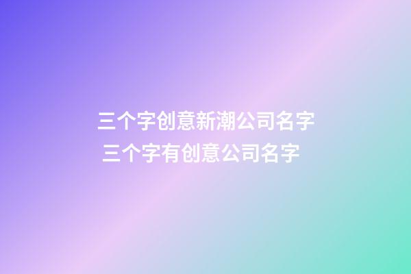 三个字创意新潮公司名字 三个字有创意公司名字-第1张-公司起名-玄机派